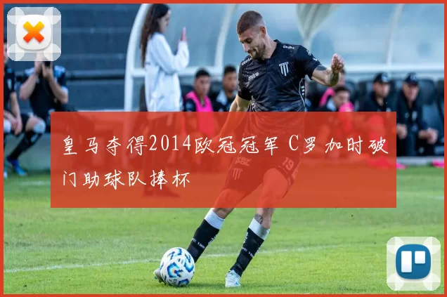 皇马夺得2014欧冠冠军 C罗加时破门助球队捧杯