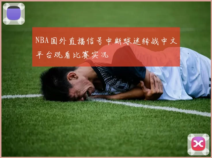 NBA国外直播信号中断球迷转战中文平台观看比赛实况