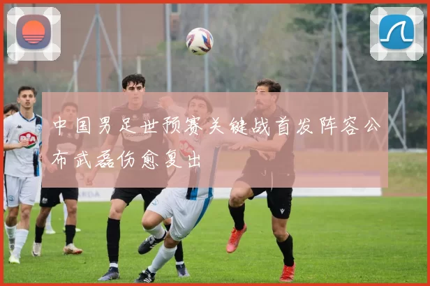 中国男足世预赛关键战首发阵容公布武磊伤愈复出