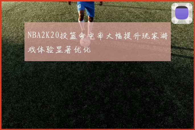 NBA2K20投篮命中率大幅提升玩家游戏体验显著优化