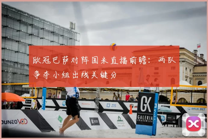 欧冠巴萨对阵国米直播前瞻：两队争夺小组出线关键分