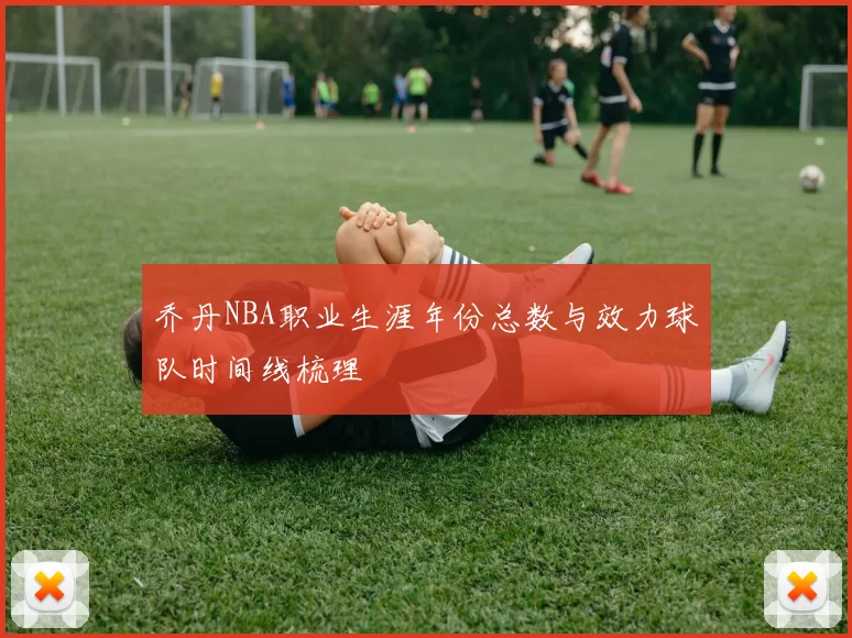 乔丹NBA职业生涯年份总数与效力球队时间线梳理