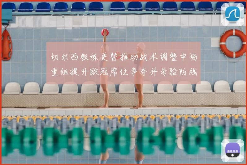 切尔西教练更替推动战术调整中场重组提升欧冠席位争夺并考验防线稳定
