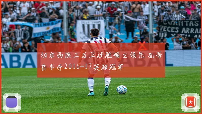 切尔西换三后卫连胜确立领先 孔蒂首季夺2016-17英超冠军
