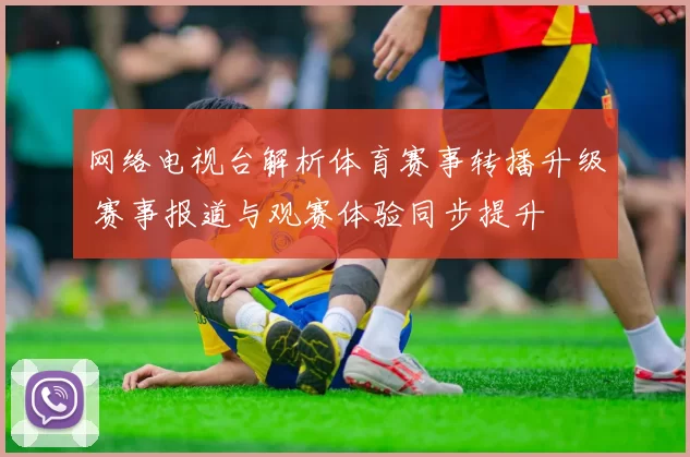 网络电视台解析体育赛事转播升级 赛事报道与观赛体验同步提升