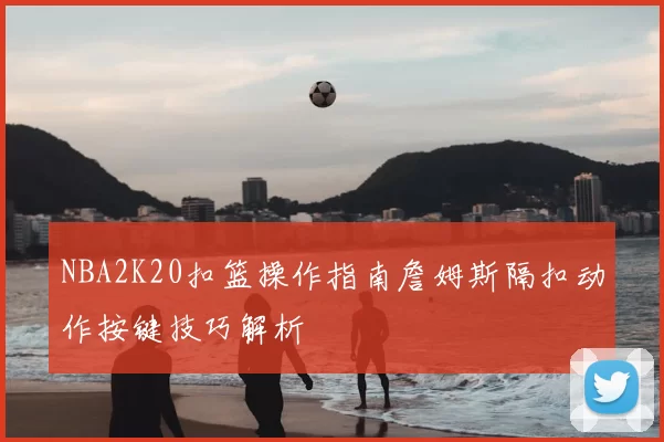 NBA2K20扣篮操作指南詹姆斯隔扣动作按键技巧解析