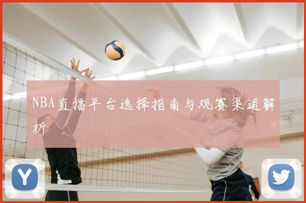 NBA直播平台选择指南与观赛渠道解析
