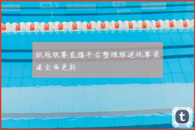 欧冠联赛直播平台整理球迷观赛渠道全面更新