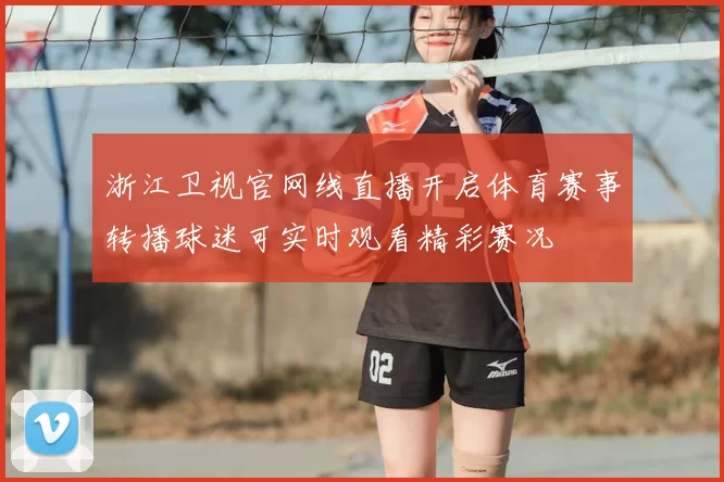 浙江卫视官网线直播开启体育赛事转播球迷可实时观看精彩赛况
