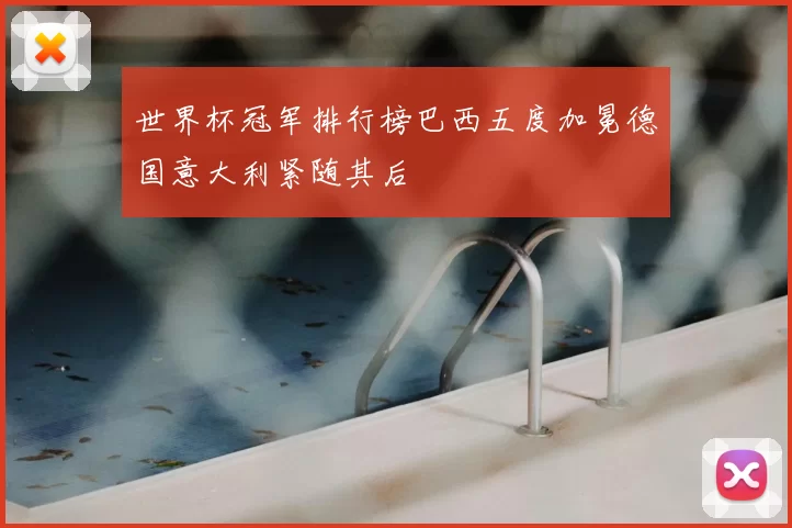 世界杯冠军排行榜巴西五度加冕德国意大利紧随其后