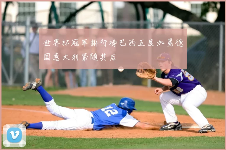 世界杯冠军排行榜巴西五度加冕德国意大利紧随其后