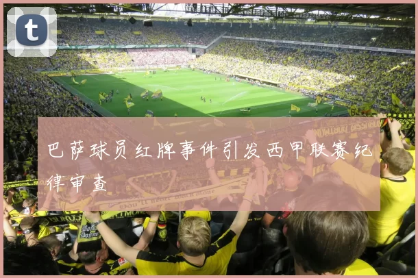 巴萨球员红牌事件引发西甲联赛纪律审查