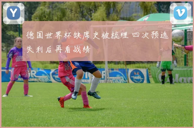 德国世界杯缺席史被梳理 四次预选失利后再看战绩