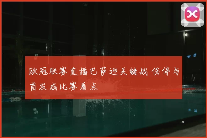 欧冠联赛直播巴萨迎关键战 伤停与首发成比赛看点