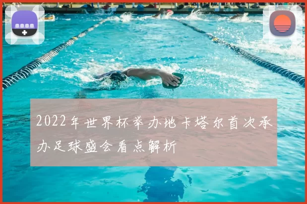 2022年世界杯举办地卡塔尔首次承办足球盛会看点解析
