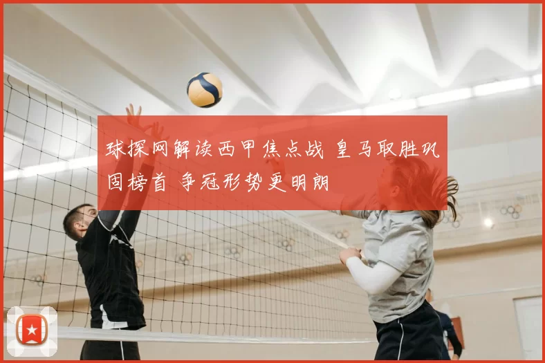 球探网解读西甲焦点战 皇马取胜巩固榜首 争冠形势更明朗