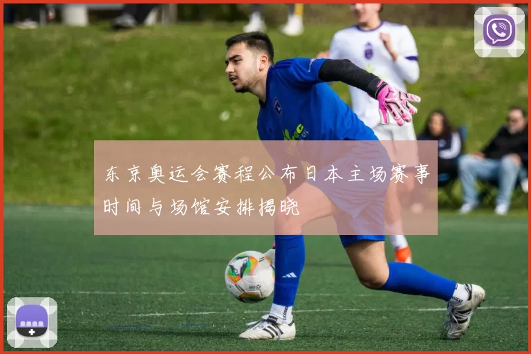 东京奥运会赛程公布日本主场赛事时间与场馆安排揭晓