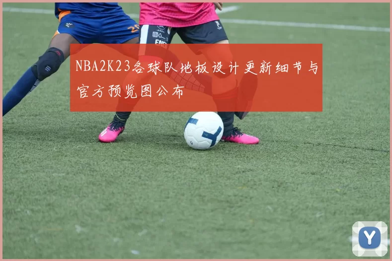 NBA2K23各球队地板设计更新细节与官方预览图公布
