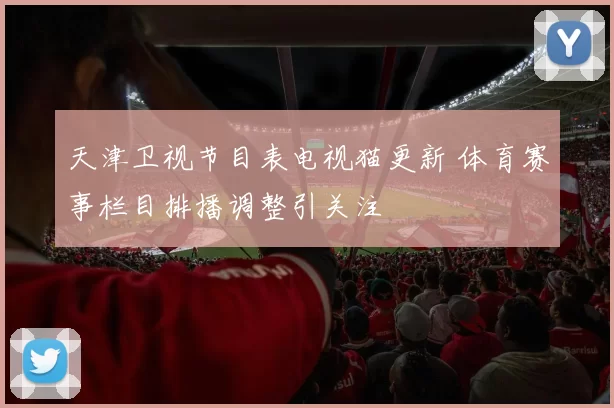 天津卫视节目表电视猫更新 体育赛事栏目排播调整引关注