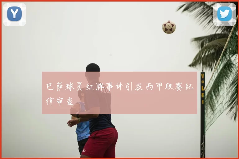 巴萨球员红牌事件引发西甲联赛纪律审查