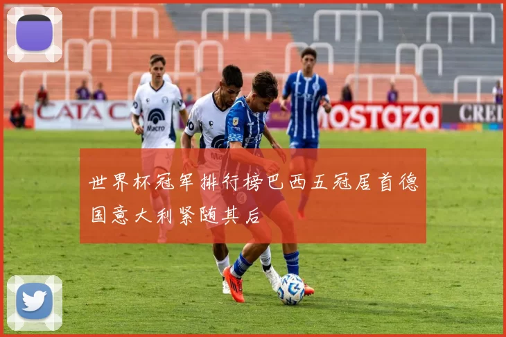世界杯冠军排行榜巴西五冠居首德国意大利紧随其后