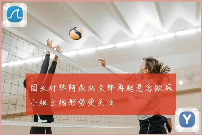 国米对阵阿森纳交锋再起悬念欧冠小组出线形势受关注
