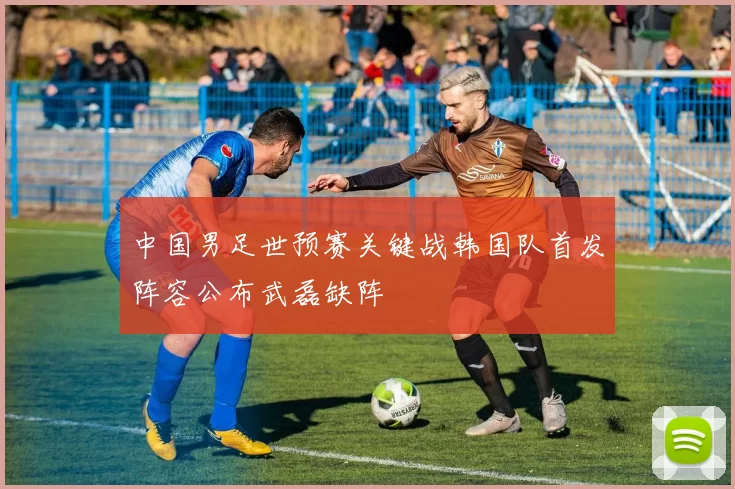 中国男足世预赛关键战韩国队首发阵容公布武磊缺阵