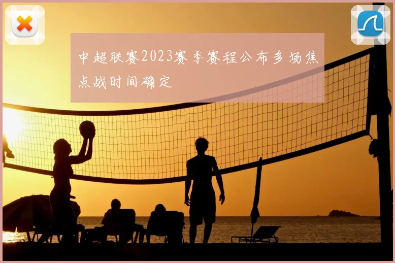 中超联赛2023赛季赛程公布多场焦点战时间确定