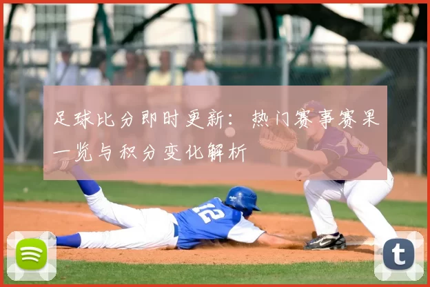 足球比分即时更新：热门赛事赛果一览与积分变化解析