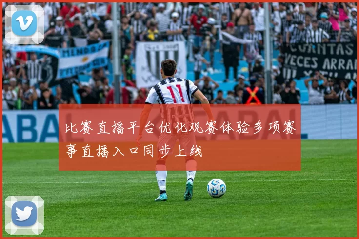 比赛直播平台优化观赛体验多项赛事直播入口同步上线