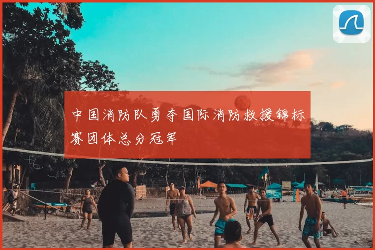 中国消防队勇夺国际消防救援锦标赛团体总分冠军