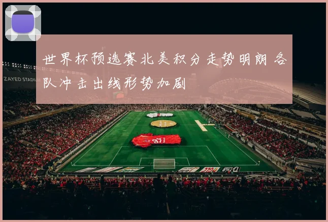 世界杯预选赛北美积分走势明朗 各队冲击出线形势加剧