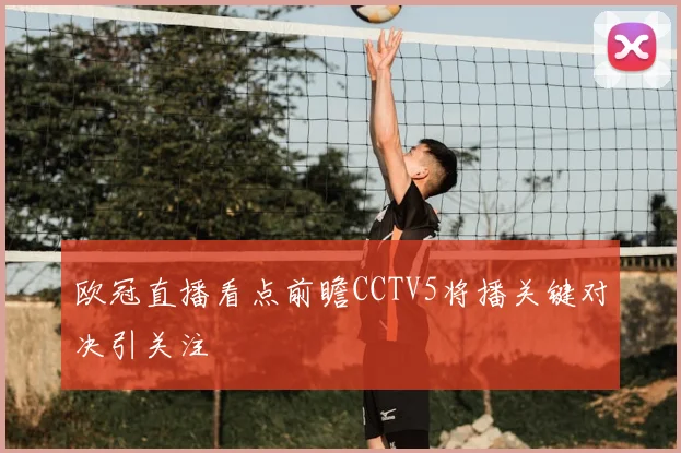 欧冠直播看点前瞻CCTV5将播关键对决引关注