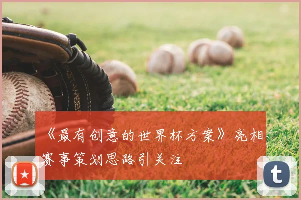 《最有创意的世界杯方案》亮相,赛事策划思路引关注