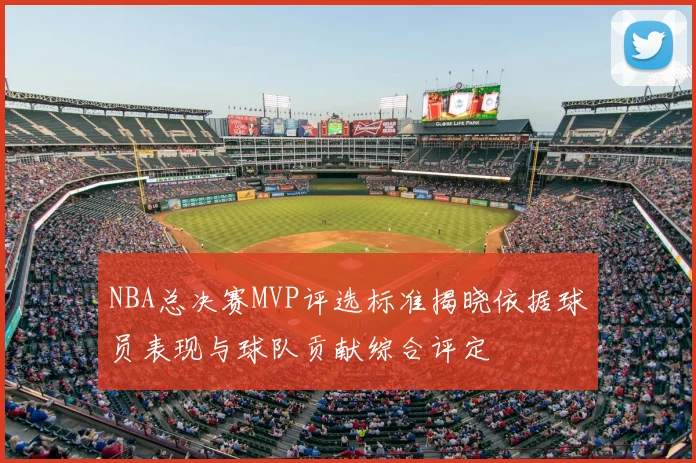 NBA总决赛MVP评选标准揭晓依据球员表现与球队贡献综合评定