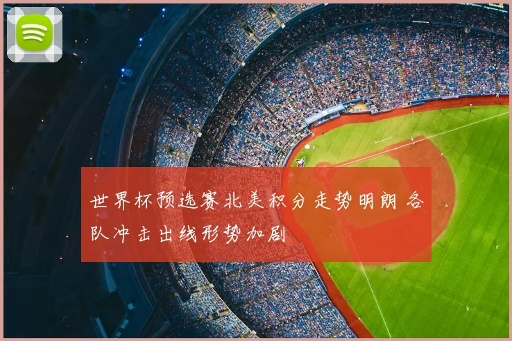 世界杯预选赛北美积分走势明朗 各队冲击出线形势加剧
