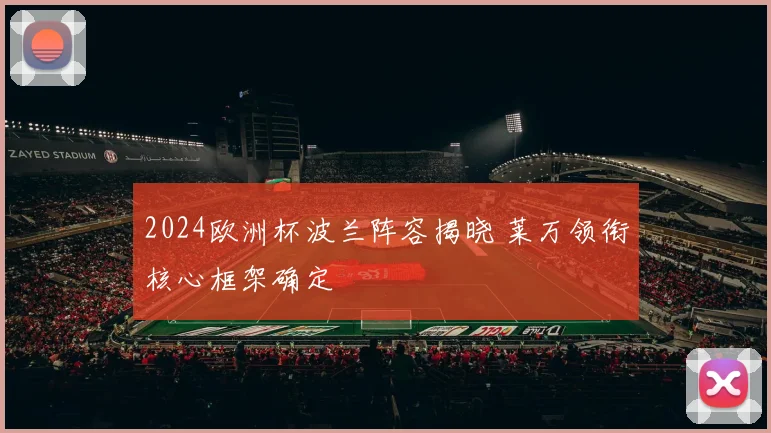 2024欧洲杯波兰阵容揭晓 莱万领衔核心框架确定