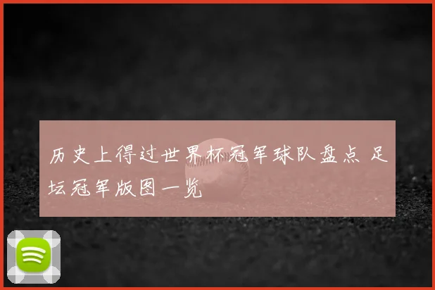 历史上得过世界杯冠军球队盘点 足坛冠军版图一览