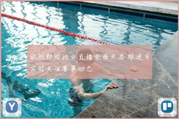 欧冠即时比分直播全面开启 球迷可实时关注赛事动态
