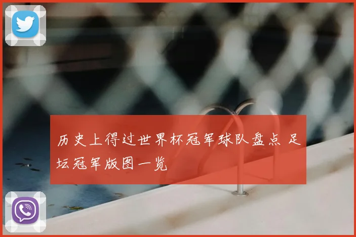 历史上得过世界杯冠军球队盘点 足坛冠军版图一览